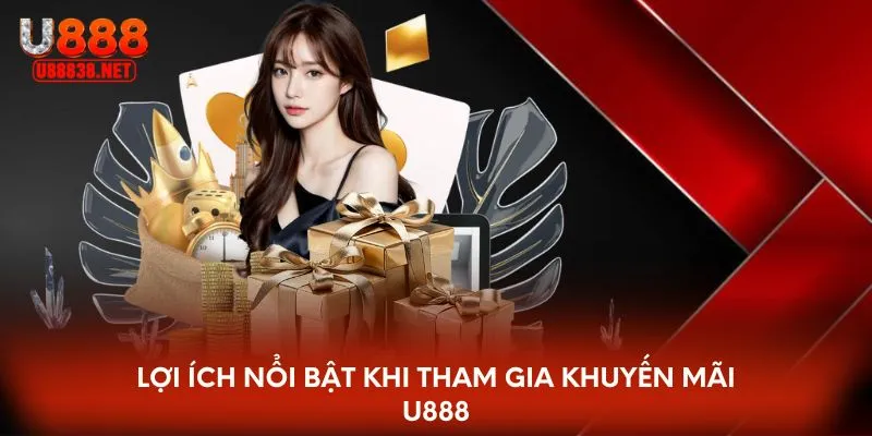 Lợi ích nổi bật khi tham gia khuyến mãi U888