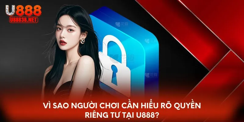 Vì sao người chơi cần hiểu rõ quyền riêng tư tại U888?